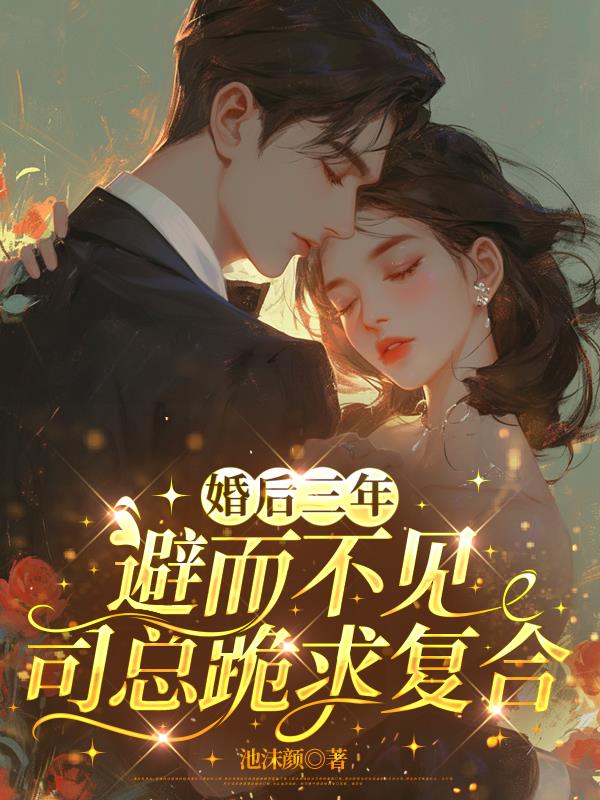 婚后三年避而不见,司总跪求复合