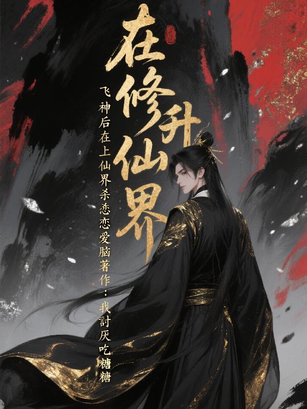 在修仙界飞升上神后在仙界杀恋爱