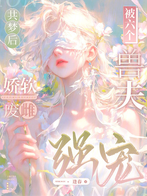 共梦后,娇软废雌被六个兽夫强宠