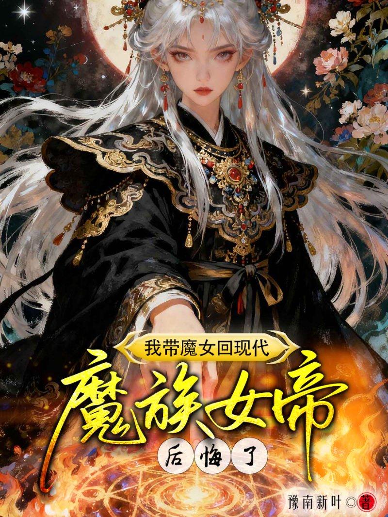 我带魔女回现代，魔族女帝后悔了